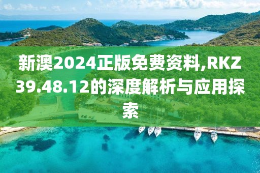 新澳2024正版免費資料,RKZ39.48.12的深度解析與應用探索