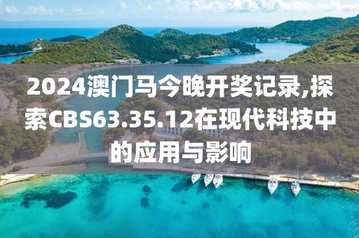 2024澳門馬今晚開獎記錄,探索CBS63.35.12在現(xiàn)代科技中的應(yīng)用與影響