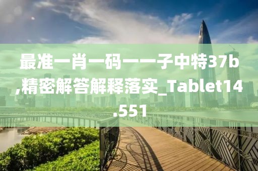 最準一肖一碼一一子中特37b,精密解答解釋落實_Tablet14.551