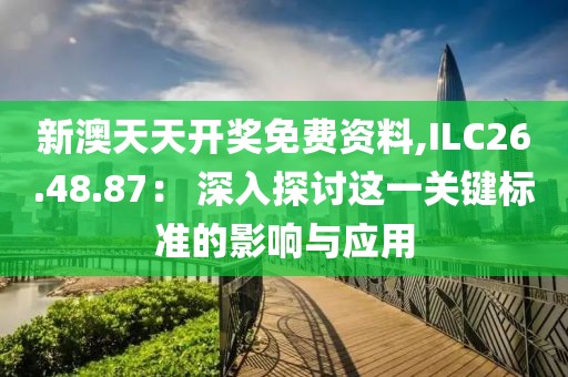 新澳天天開(kāi)獎(jiǎng)免費(fèi)資料,ILC26.48.87： 深入探討這一關(guān)鍵標(biāo)準(zhǔn)的影響與應(yīng)用