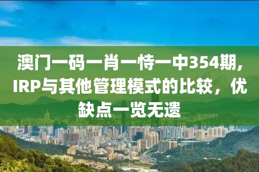 澳門一碼一肖一恃一中354期,IRP與其他管理模式的比較，優(yōu)缺點一覽無遺