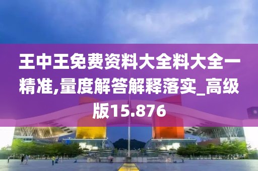 王中王免費資料大全料大全一精準,量度解答解釋落實_高級版15.876