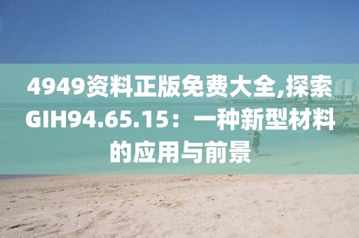 4949資料正版免費(fèi)大全,探索GIH94.65.15：一種新型材料的應(yīng)用與前景