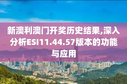 新澳利澳門開獎(jiǎng)歷史結(jié)果,深入分析ESI11.44.57版本的功能與應(yīng)用