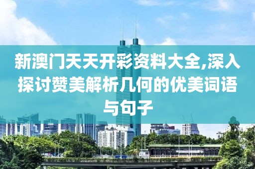 新澳門天天開彩資料大全,深入探討贊美解析幾何的優(yōu)美詞語與句子