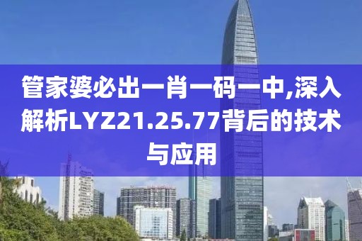 管家婆必出一肖一碼一中,深入解析LYZ21.25.77背后的技術(shù)與應(yīng)用