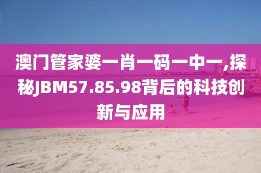 澳門管家婆一肖一碼一中一,探秘JBM57.85.98背后的科技創(chuàng)新與應(yīng)用