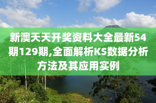 新澳天天開(kāi)獎(jiǎng)資料大全最新54期129期,全面解析KS數(shù)據(jù)分析方法及其應(yīng)用實(shí)例