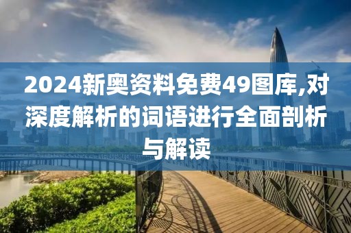 2024新奧資料免費49圖庫,對深度解析的詞語進行全面剖析與解讀