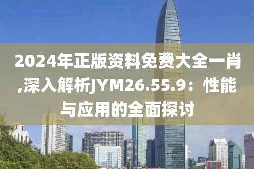 2024年正版資料免費大全一肖,深入解析JYM26.55.9：性能與應(yīng)用的全面探討