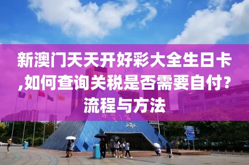 新澳門天天開好彩大全生日卡,如何查詢關稅是否需要自付？流程與方法