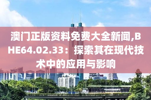 澳門正版資料免費(fèi)大全新聞,BHE64.02.33：探索其在現(xiàn)代技術(shù)中的應(yīng)用與影響