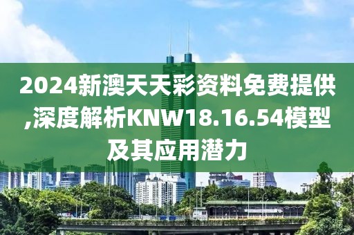 2024新澳天天彩資料免費提供,深度解析KNW18.16.54模型及其應(yīng)用潛力