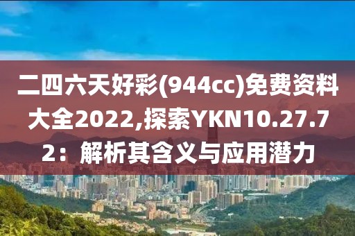 二四六天好彩(944cc)免費(fèi)資料大全2022,探索YKN10.27.72：解析其含義與應(yīng)用潛力