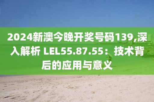 2024新澳今晚開獎(jiǎng)號(hào)碼139,深入解析 LEL55.87.55：技術(shù)背后的應(yīng)用與意義