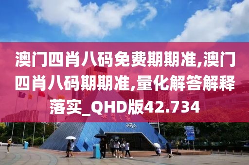 澳門四肖八碼免費期期準,澳門四肖八碼期期準,量化解答解釋落實_QHD版42.734