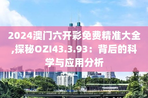 2024澳門六開彩免費精準大全,探秘OZI43.3.93：背后的科學與應(yīng)用分析