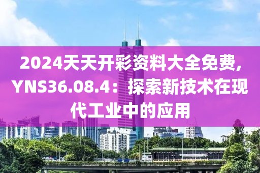 2024天天開彩資料大全免費,YNS36.08.4：探索新技術(shù)在現(xiàn)代工業(yè)中的應(yīng)用