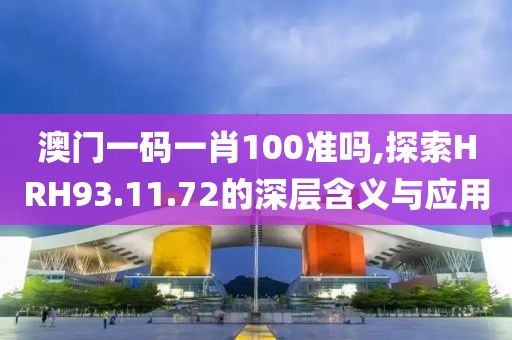 澳門一碼一肖100準(zhǔn)嗎,探索HRH93.11.72的深層含義與應(yīng)用