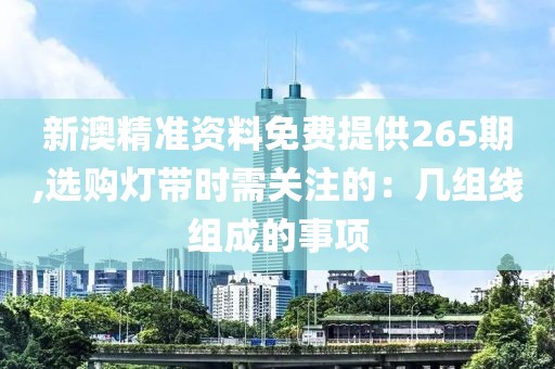 新澳精準(zhǔn)資料免費(fèi)提供265期,選購(gòu)燈帶時(shí)需關(guān)注的：幾組線組成的事項(xiàng)