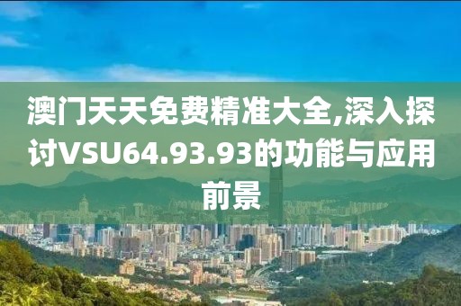 澳門天天免費精準(zhǔn)大全,深入探討VSU64.93.93的功能與應(yīng)用前景