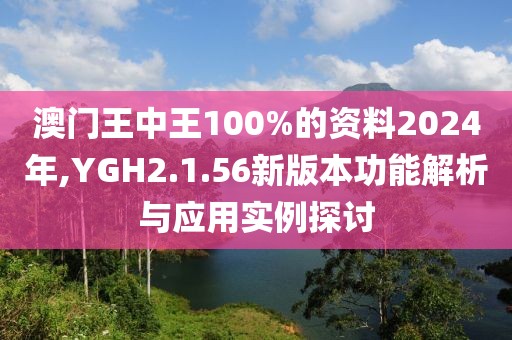 澳門(mén)王中王100%的資料2024年,YGH2.1.56新版本功能解析與應(yīng)用實(shí)例探討