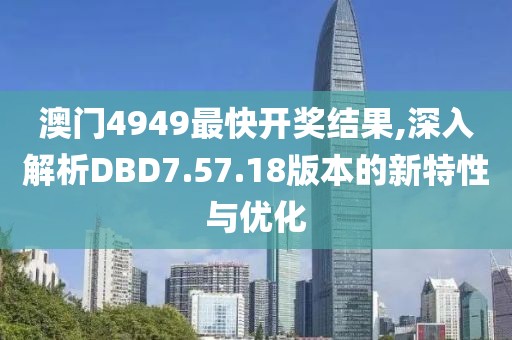 澳門4949最快開獎(jiǎng)結(jié)果,深入解析DBD7.57.18版本的新特性與優(yōu)化