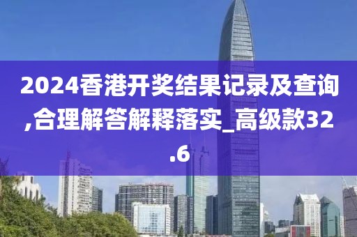 2024香港開獎(jiǎng)結(jié)果記錄及查詢,合理解答解釋落實(shí)_高級(jí)款32.6