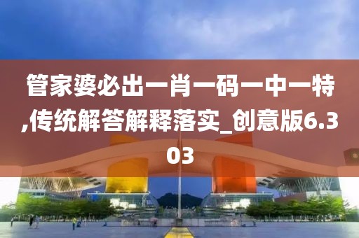 管家婆必出一肖一碼一中一特,傳統(tǒng)解答解釋落實(shí)_創(chuàng)意版6.303