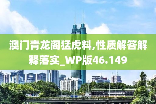 澳門青龍閣猛虎料,性質(zhì)解答解釋落實_WP版46.149