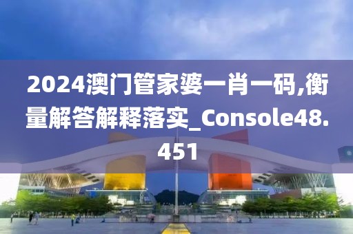 2024澳門管家婆一肖一碼,衡量解答解釋落實_Console48.451