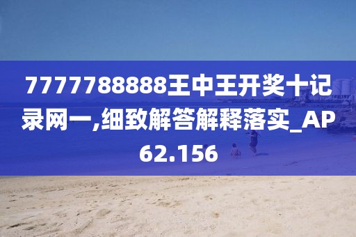 7777788888王中王開獎十記錄網(wǎng)一,細致解答解釋落實_AP62.156