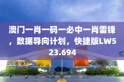 澳門一肖一碼一必中一肖雷鋒，數(shù)據(jù)導(dǎo)向計劃，快捷版LW523.694