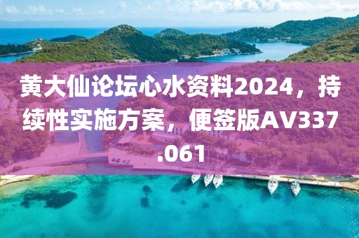 黃大仙論壇心水資料2024，持續(xù)性實(shí)施方案，便簽版AV337.061