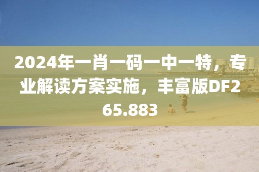 2024年一肖一碼一中一特，專(zhuān)業(yè)解讀方案實(shí)施，豐富版DF265.883