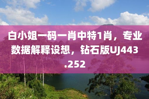 白小姐一碼一肖中特1肖，專業(yè)數(shù)據(jù)解釋設(shè)想，鉆石版UJ443.252