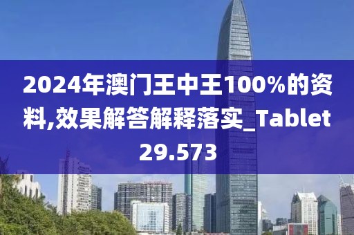 2024年澳門王中王100%的資料,效果解答解釋落實(shí)_Tablet29.573