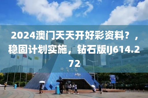 2024澳門天天開好彩資料？，穩(wěn)固計劃實施，鉆石版IJ614.272