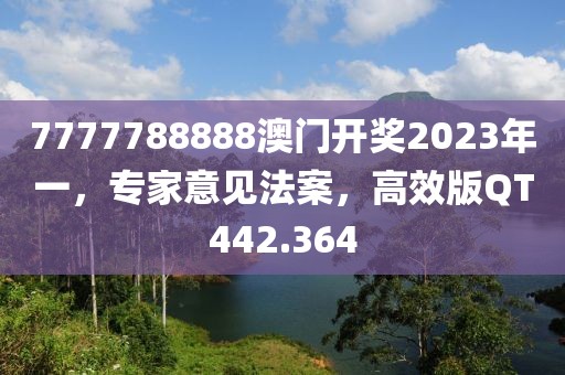 7777788888澳門開獎2023年一，專家意見法案，高效版QT442.364