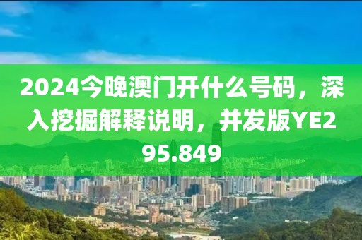 2024今晚澳門開什么號碼，深入挖掘解釋說明，并發(fā)版YE295.849