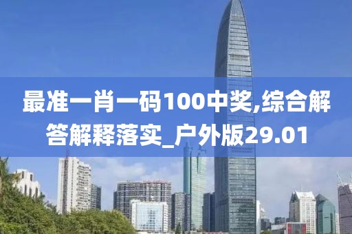 最準(zhǔn)一肖一碼100中獎(jiǎng),綜合解答解釋落實(shí)_戶外版29.01