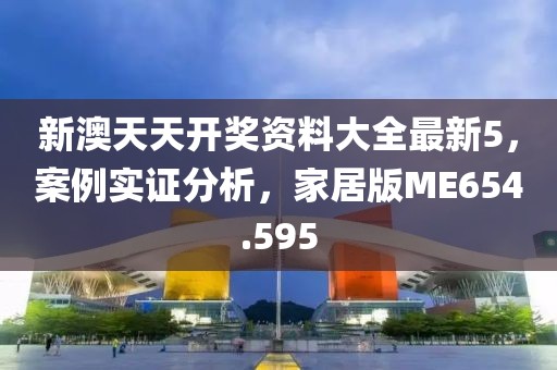 新澳天天開獎資料大全最新5，案例實證分析，家居版ME654.595