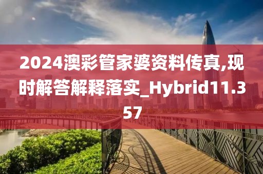 2024澳彩管家婆資料傳真,現(xiàn)時解答解釋落實_Hybrid11.357