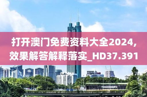 打開澳門免費資料大全2024,效果解答解釋落實_HD37.391