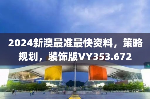 2024新澳最準(zhǔn)最快資料，策略規(guī)劃，裝飾版VY353.672