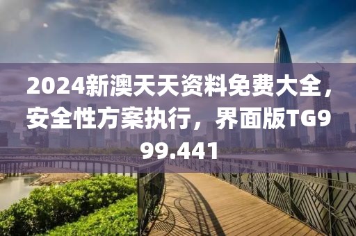 2024新澳天天資料免費(fèi)大全，安全性方案執(zhí)行，界面版TG999.441