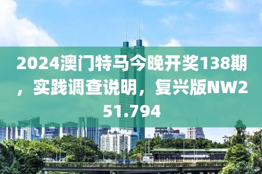 2024澳門特馬今晚開獎(jiǎng)138期，實(shí)踐調(diào)查說明，復(fù)興版NW251.794