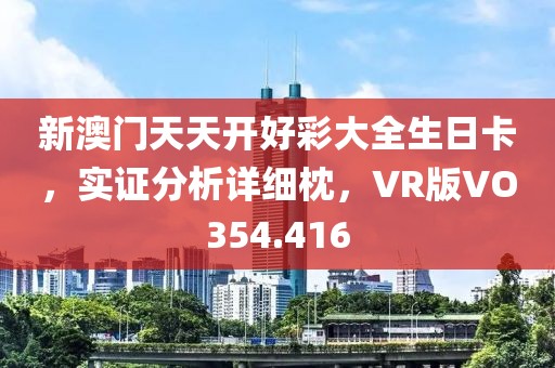 新澳門天天開好彩大全生日卡，實證分析詳細枕，VR版VO354.416