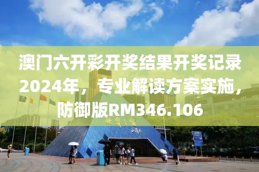 澳門六開彩開獎(jiǎng)結(jié)果開獎(jiǎng)記錄2024年，專業(yè)解讀方案實(shí)施，防御版RM346.106