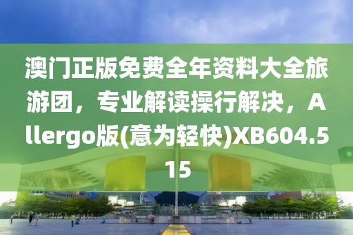 澳門正版免費(fèi)全年資料大全旅游團(tuán)，專業(yè)解讀操行解決，Allergo版(意為輕快)XB604.515